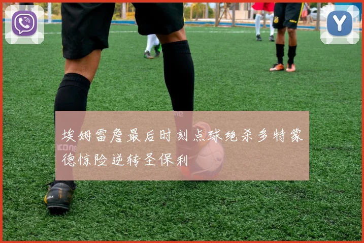 埃姆雷詹最后时刻点球绝杀多特蒙德惊险逆转圣保利