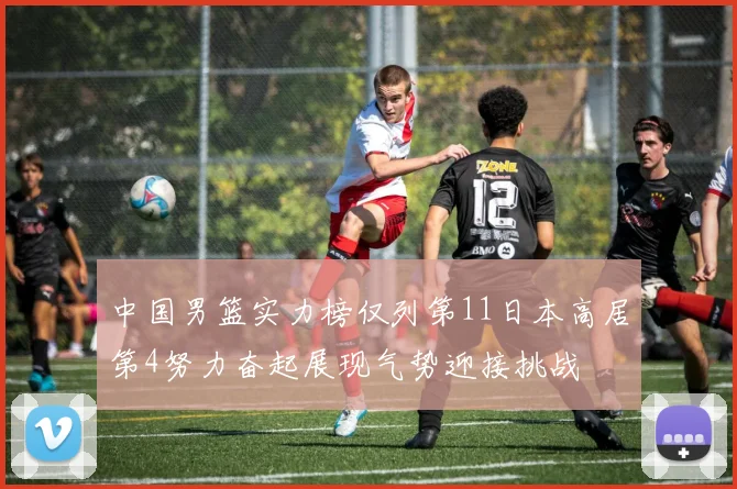 中国男篮实力榜仅列第11日本高居第4努力奋起展现气势迎接挑战