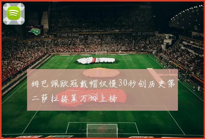 姆巴佩欧冠戴帽仅慢30秒创历史第二萨拉赫莱万均上榜