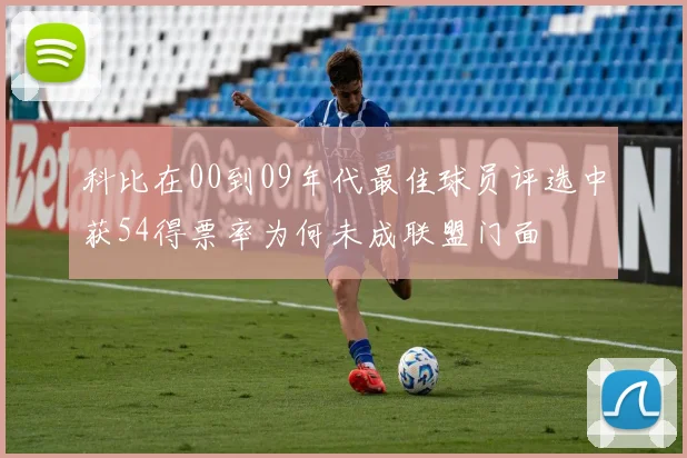 科比在00到09年代最佳球员评选中获54得票率为何未成联盟门面