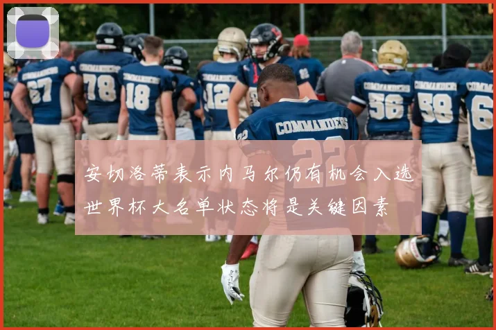 安切洛蒂表示内马尔仍有机会入选世界杯大名单状态将是关键因素