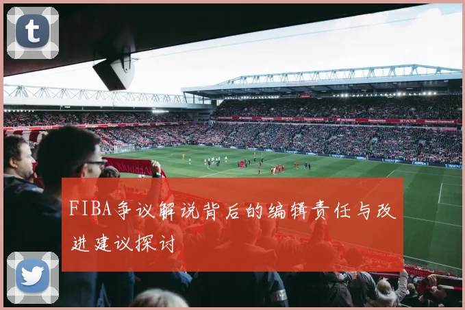 FIBA争议解说背后的编辑责任与改进建议探讨