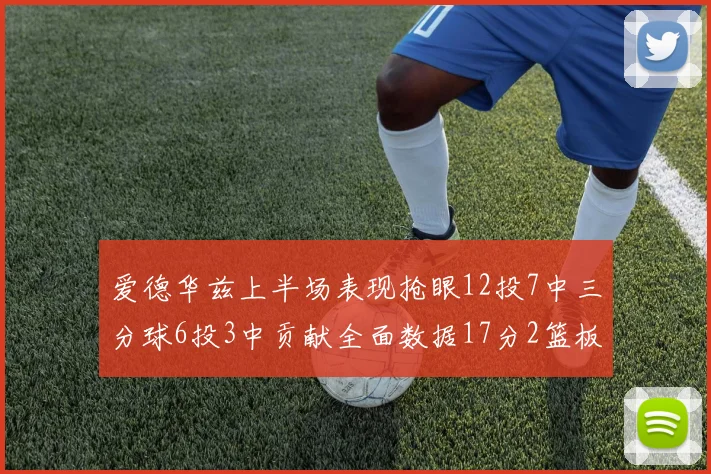 爱德华兹上半场表现抢眼12投7中三分球6投3中贡献全面数据17分2篮板3助攻2抢断1盖帽