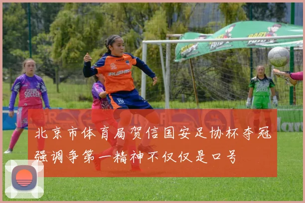 北京市体育局贺信国安足协杯夺冠强调争第一精神不仅仅是口号