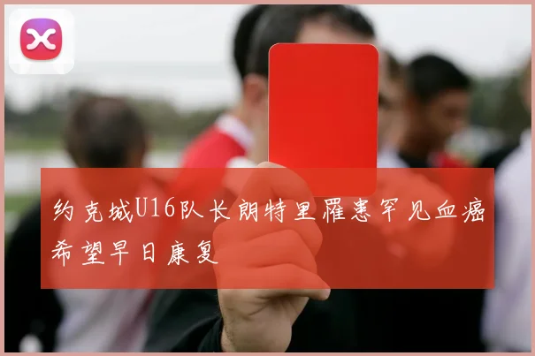 约克城U16队长朗特里罹患罕见血癌希望早日康复
