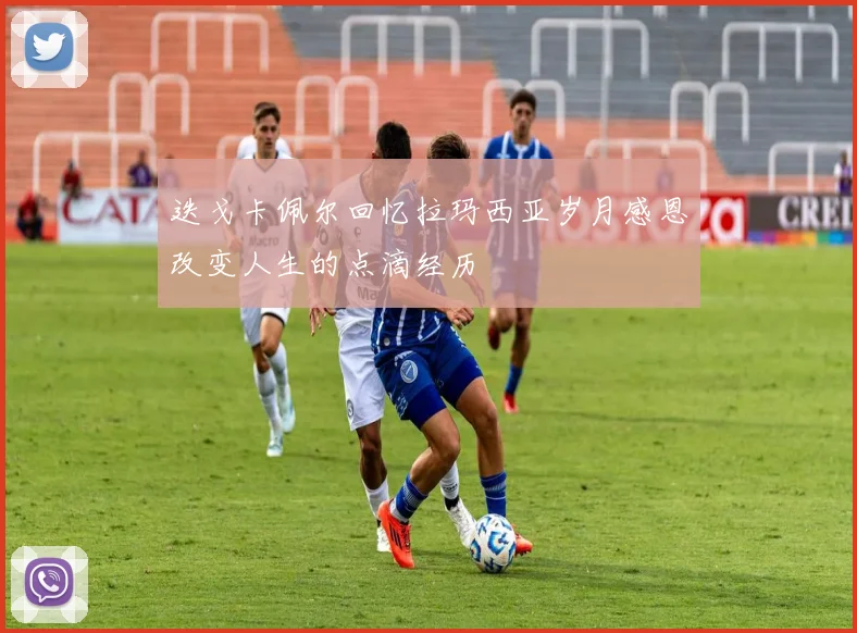 迭戈卡佩尔回忆拉玛西亚岁月感恩改变人生的点滴经历