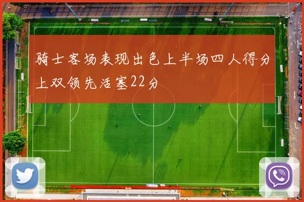 骑士客场表现出色上半场四人得分上双领先活塞22分
