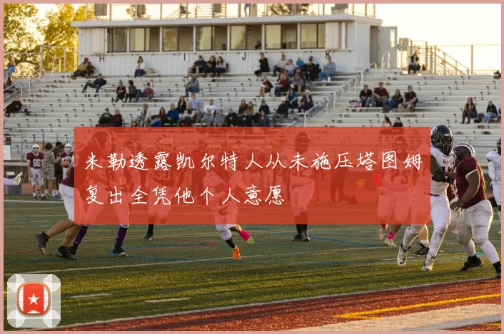 米勒透露凯尔特人从未施压塔图姆复出全凭他个人意愿