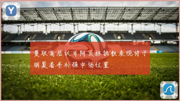 曼联高层认可阿莫林执教表现将于明夏着手补强中场位置