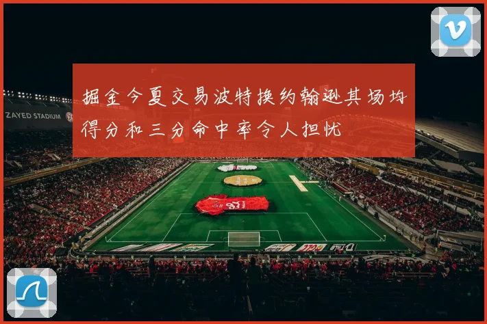 掘金今夏交易波特换约翰逊其场均得分和三分命中率令人担忧