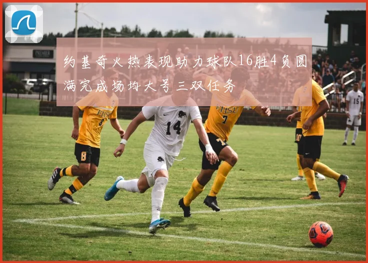 约基奇火热表现助力球队16胜4负圆满完成场均大号三双任务