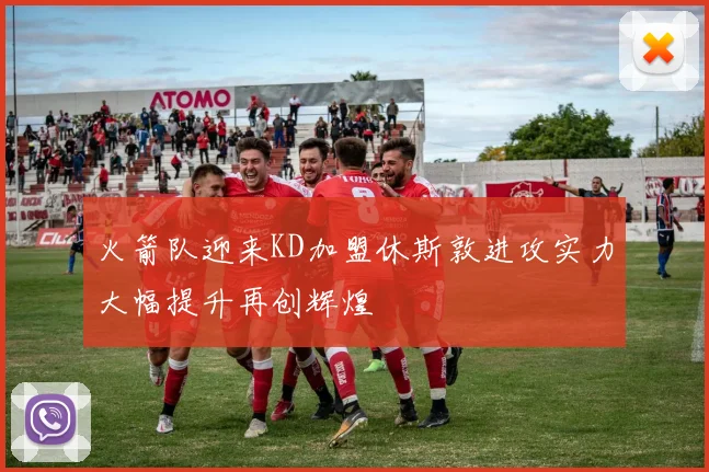火箭队迎来KD加盟休斯敦进攻实力大幅提升再创辉煌