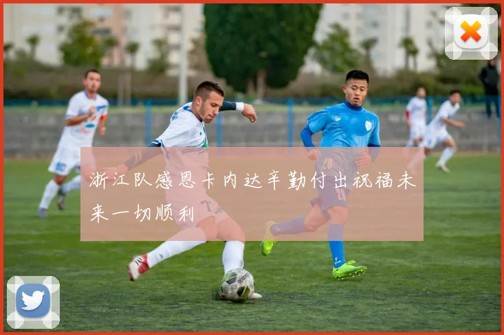 浙江队感恩卡内达辛勤付出祝福未来一切顺利