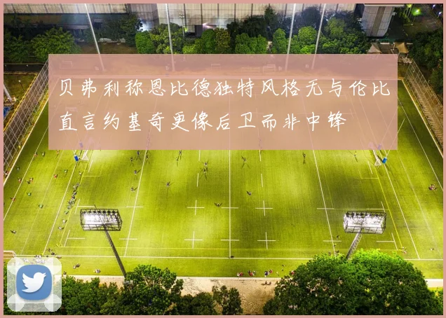 贝弗利称恩比德独特风格无与伦比直言约基奇更像后卫而非中锋
