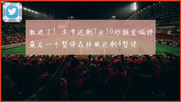 激进了！末节还剩7分50秒掘金喊掉最后一个暂停森林狼还剩4暂停