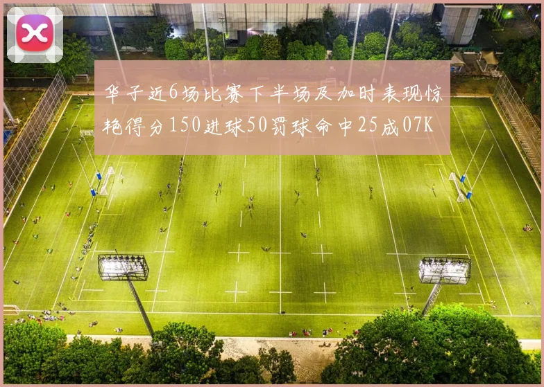 华子近6场比赛下半场及加时表现惊艳得分150进球50罚球命中25成07KB后首人